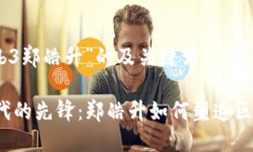 关于“web3郑皓升”的及关键词

Web3时代的先锋：郑皓升如何塑造区块链未来