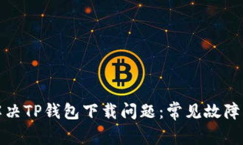 如何有效解决TP钱包下载问题：常见故障及解决方案