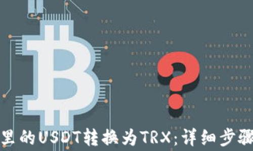 
如何将钱包里的USDT转换为TRX：详细步骤及注意事项