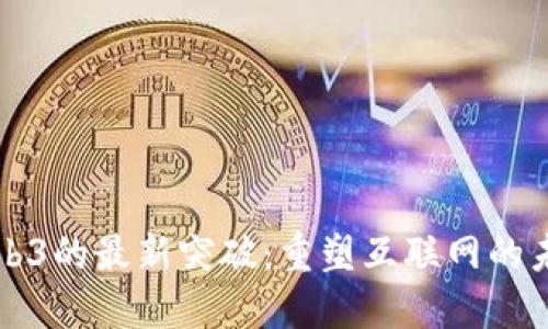 Web3的最新突破：重塑互联网的未来