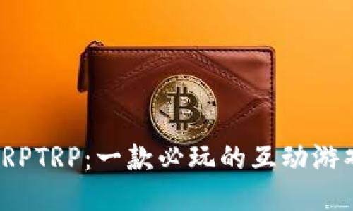 探索TRPTRP：一款必玩的互动游戏软件