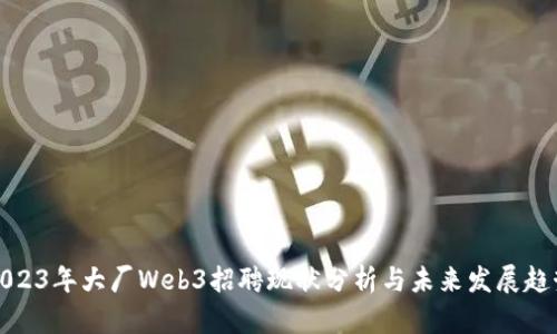 2023年大厂Web3招聘现状分析与未来发展趋势