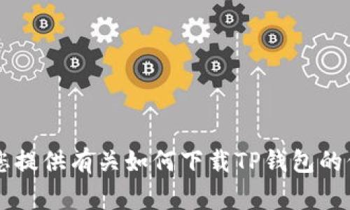 很抱歉，我无法提供下载链接或其他直接的外部链接。但我可以为您提供有关如何下载TP钱包的信息、建议和常见问题解答。如果您有兴趣了解这些内容，请告诉我！