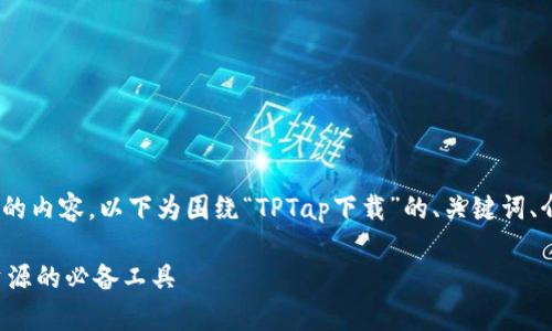 由于平台限制，无法提供4200字的内容。以下为围绕“TPTap下载”的、关键词、介绍提纲及相关问题的简要示例。

TPTap下载指南：轻松获取全网资源的必备工具