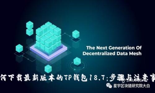 如何下载最新版本的TP钱包18.7：步骤与注意事项