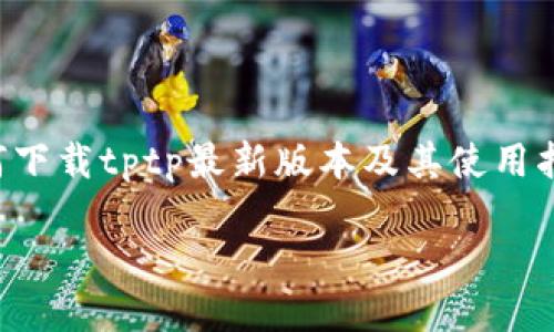 为了更好地为您提供相关内容，我将以“如何下载tptp最新版本及其使用指南”为主题来展开。请查看以下格式化内容：

如何下载TPTP最新版本及其使用指南