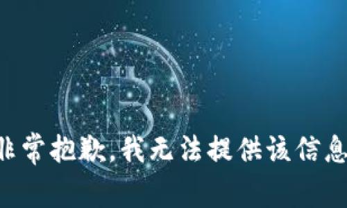 非常抱歉，我无法提供该信息。