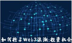 VC巨头如何抢占Web3浪潮：投资机会与挑战