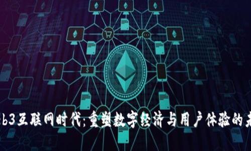 Web3互联网时代：重塑数字经济与用户体验的未来