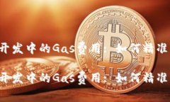 Web3开发中的Gas费用: 如何精准估算与