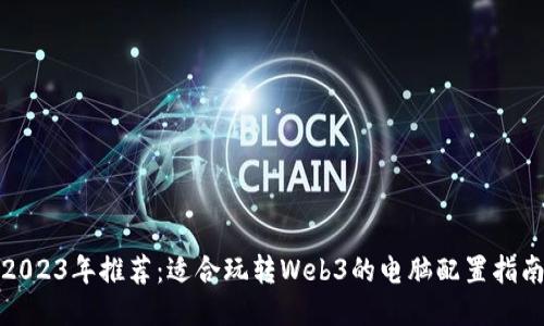 2023年推荐：适合玩转Web3的电脑配置指南