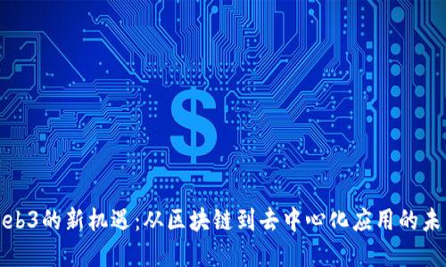 探索Web3的新机遇：从区块链到去中心化应用的未来发展