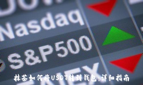   
抹茶如何将USDT转到钱包：详细指南