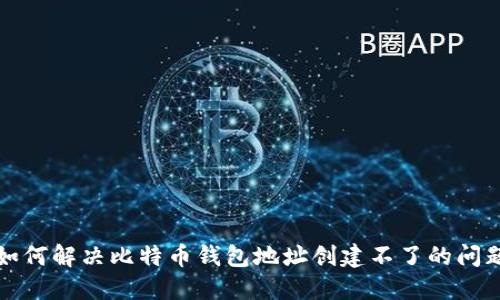 如何解决比特币钱包地址创建不了的问题