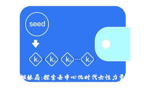 Web3姐妹局：探索去中心化时代女性力量与机遇