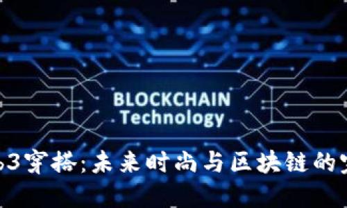探索Web3穿搭：未来时尚与区块链的完美结合