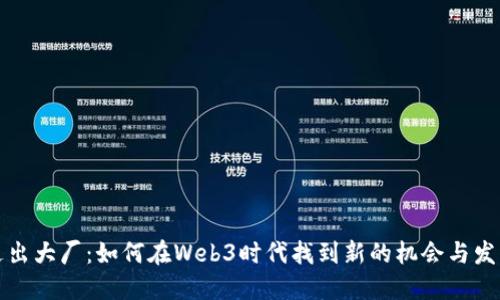 走出大厂：如何在Web3时代找到新的机会与发展
