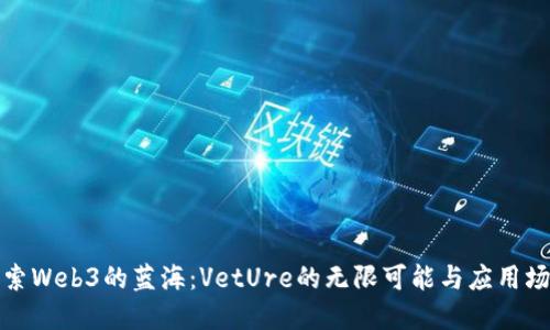 探索Web3的蓝海：VetUre的无限可能与应用场景