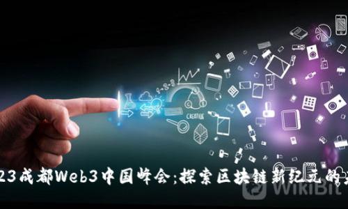 2023成都Web3中国峰会：探索区块链新纪元的未来