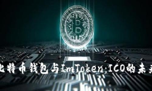 全面解析比特币钱包与ImToken：ICO的未来和安全性