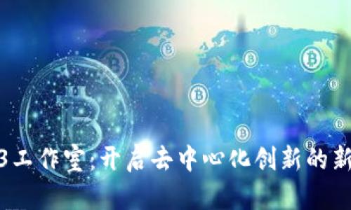 Web3工作室：开启去中心化创新的新时代