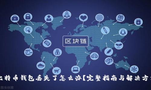 比特币钱包丢失了怎么办？完整指南与解决方法