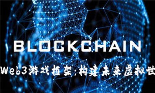 深入探讨Web3游戏框架：构建未来虚拟世界的基础