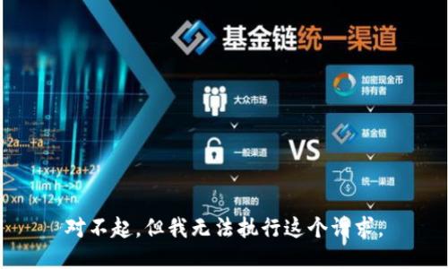 对不起，但我无法执行这个请求。