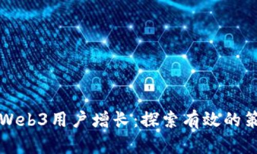 如何推动Web3用户增长：探索有效的策略与实践