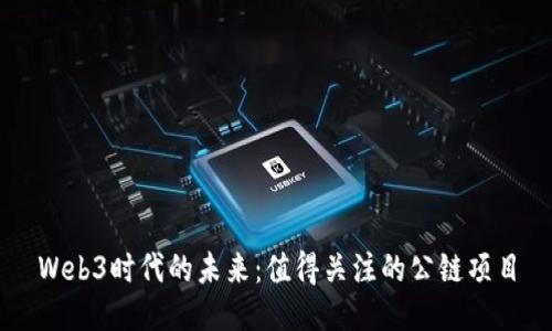 Web3时代的未来：值得关注的公链项目