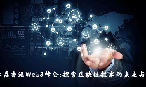 第六届香港Web3峰会：探索区块链技术的未来与创新
