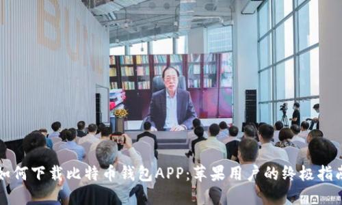 如何下载比特币钱包APP：苹果用户的终极指南
