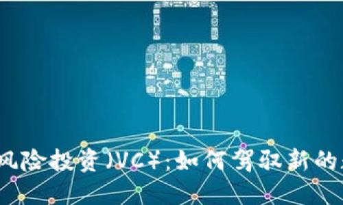 Web3时代的风险投资（VC）：如何驾驭新的数字经济浪潮