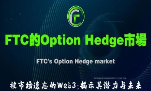 
被市场遗忘的Web3：揭示其潜力与未来