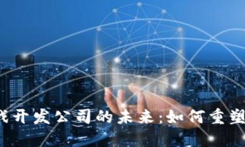 Web3游戏开发公司的未来：如何重塑游戏行业