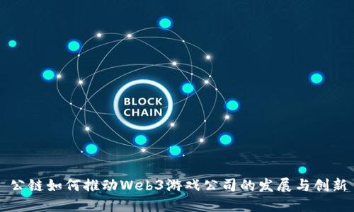 公链如何推动Web3游戏公司的发展与创新
