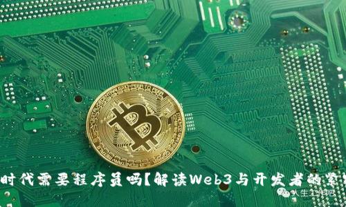Web3时代需要程序员吗？解读Web3与开发者的紧密联系
