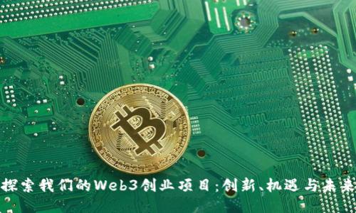 探索我们的Web3创业项目：创新、机遇与未来