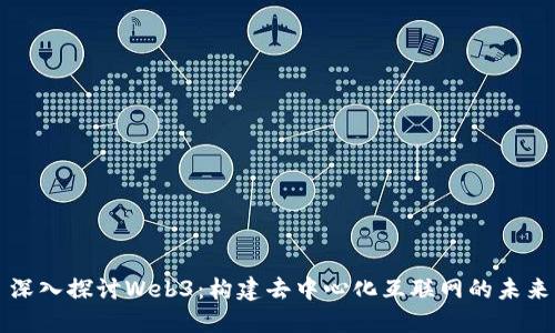 深入探讨Web3：构建去中心化互联网的未来