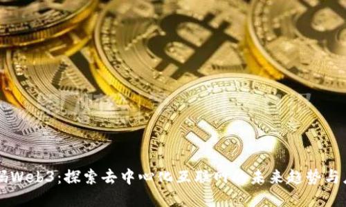 解码Web3：探索去中心化互联网的未来趋势与应用