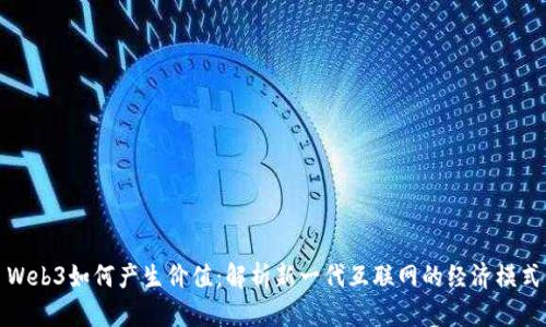 Web3如何产生价值：解析新一代互联网的经济模式