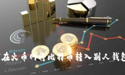 bianoti如何在火币网将比特币转入别人钱包的详细指南