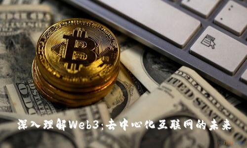 深入理解Web3：去中心化互联网的未来