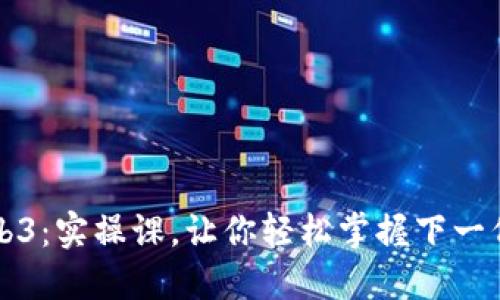 深入探索Web3：实操课，让你轻松掌握下一代互联网技术