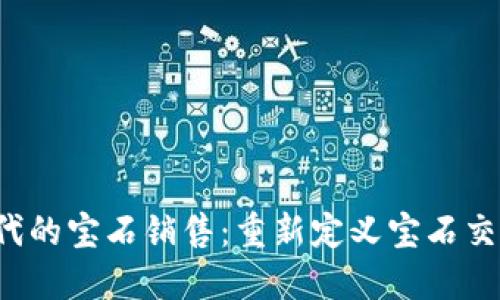 Web3时代的宝石销售：重新定义宝石交易的未来