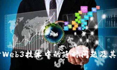 深入探讨Web3技术中的延时问题及其解决方案