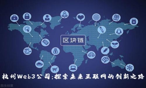 杭州Web3公司：探索未来互联网的创新之路