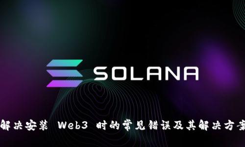 解决安装 Web3 时的常见错误及其解决方案