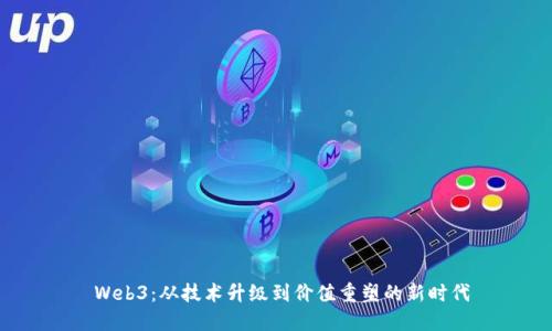  Web3：从技术升级到价值重塑的新时代