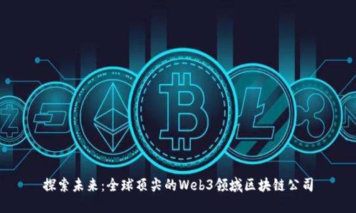 探索未来：全球顶尖的Web3领域区块链公司